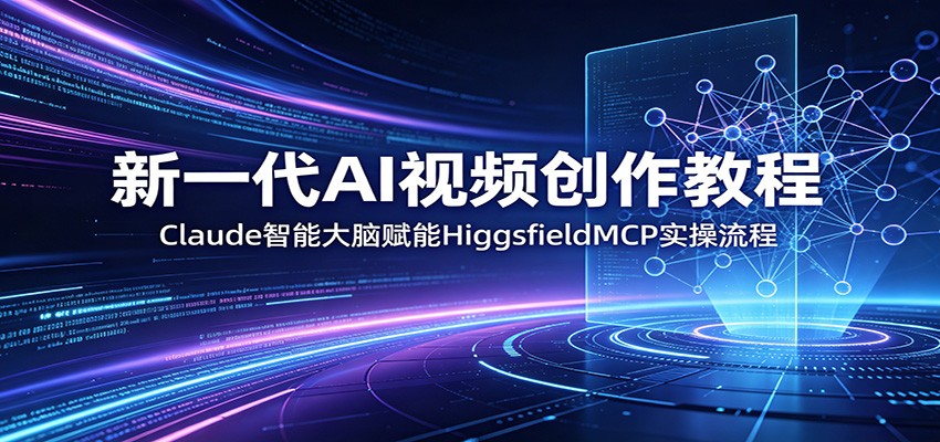 新一代AI视频创作教程：Claude智能大脑赋能，HiggsfieldMCP实操流程-52网创
