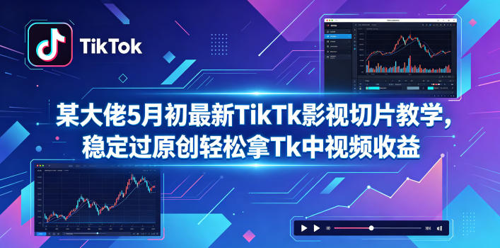 某大佬5月初最新TikTk影视切片教学，稳定过原创轻松拿Tk中视频收益 - 52网创-52网创