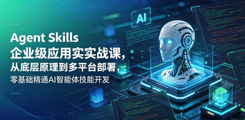 Agent Skills企业级应用实战课，从底层原理到多平台部署，零基础精通AI智能体技能开发 - 52网创-52网创
