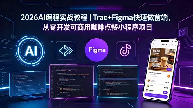2026AI编程实战教程｜Trae+Figma快速做前端，从零开发可商用咖啡点餐小程序项目 - 52网创-52网创