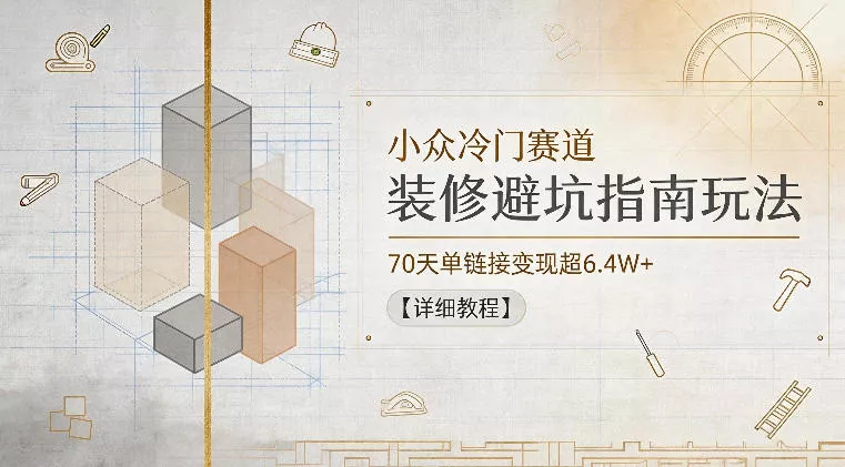 小众冷门赛道，装修避坑指南玩法，70天单链接变现超6.4W+【详细教程】 - 52网创-52网创