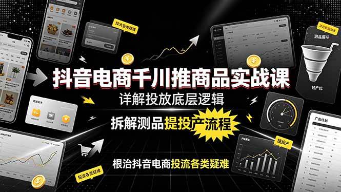 （19177期）抖音电商千川推商品实战课：详解投放底层逻辑，拆解测品提投产流程，根治抖音电商投流各类疑难 - 52网创-52网创