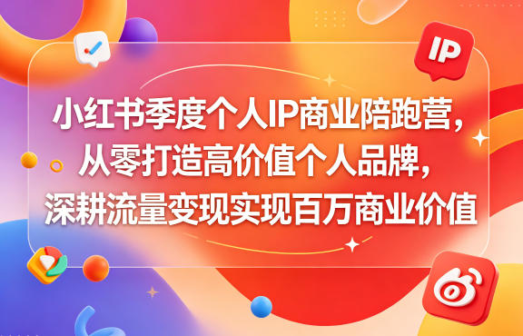 小红书季度个人IP商业陪跑营，从零打造高价值个人品牌，深耕流量变现实现百万商业价值 - 52网创-52网创