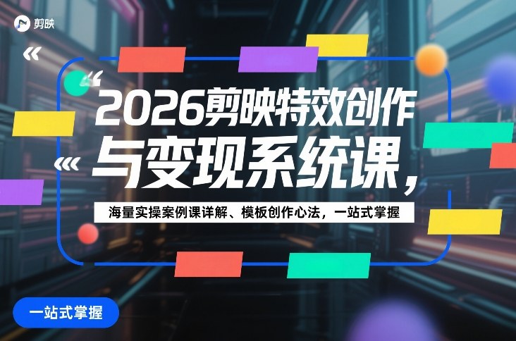 2026剪映特效创作与变现系统课，海量实操案例课详解、模板创作心法，一站式掌握 - 52网创-52网创