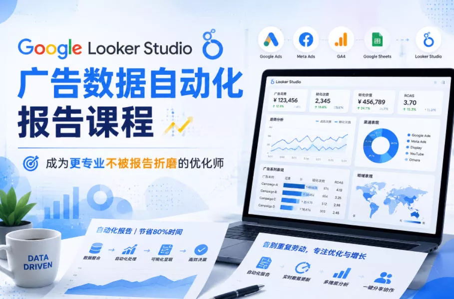 Google Looker Studio广告数据自动化报告课程，成为更专业不被报告折磨的优化师 - 52网创-52网创